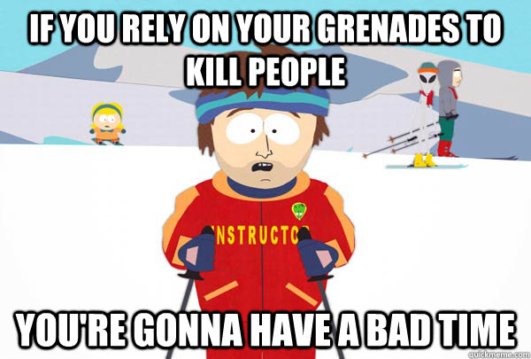 If you rely on your grenades to kill people You're gonna have a bad time  Super Cool Ski Instructor