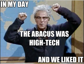 In my day the abacus was 
high-tech And we liked it  Grumpy Old Man