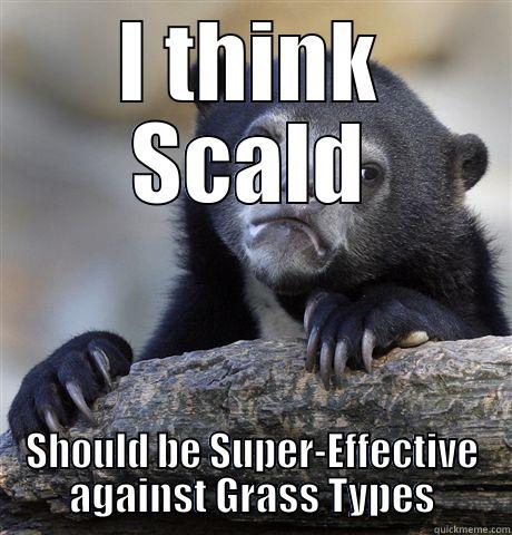 I THINK SCALD SHOULD BE SUPER-EFFECTIVE AGAINST GRASS TYPES Confession Bear