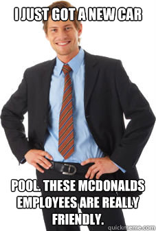 I just got a new car pool. These Mcdonalds employees are really friendly.    Unsuccessful white guy