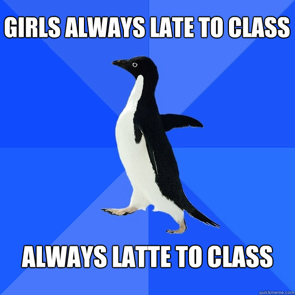 girls Always late to class always latte to class  Socially Awkward Penguin