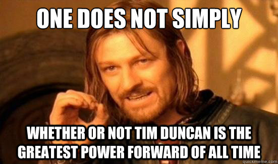 One Does Not Simply whether or not Tim Duncan is the greatest Power Forward of all time   Boromir