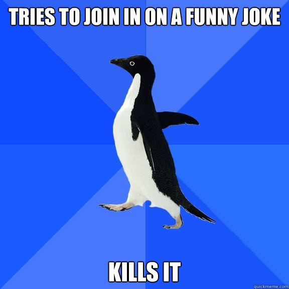 tries to join in on a funny joke kills it  Socially Awkward Penguin