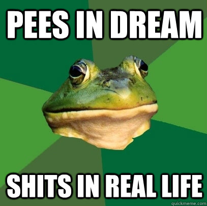pees in dream shits in real life  Foul Bachelor Frog