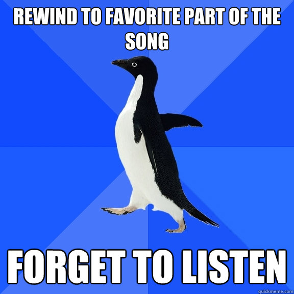 Rewind to favorite part of the song Forget to listen  Socially Awkward Penguin