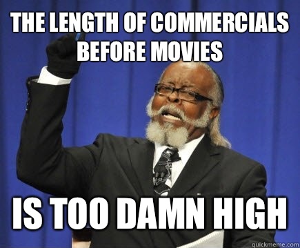 the length of commercials before movies is too damn high  Too Damn High