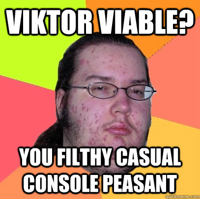 Viktor viable? you filthy casual console peasant - Viktor viable? you filthy casual console peasant  Butthurt Dweller