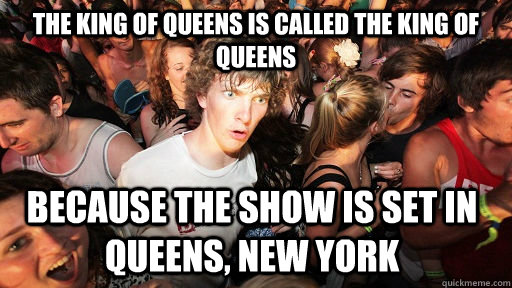 the king of queens is called the king of queens because the show is set in queens, New York  Sudden Clarity Clarence