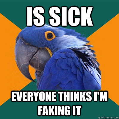 IS SICK EVERYONE THINKS I'M FAKING IT  Paranoid Parrot