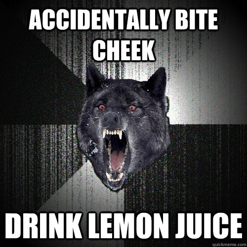 accidentally bite cheek  drink lemon juice  Insanity Wolf