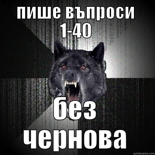 ПИШЕ ВЪПРОСИ 1-40 БЕЗ ЧЕРНОВА Insanity Wolf