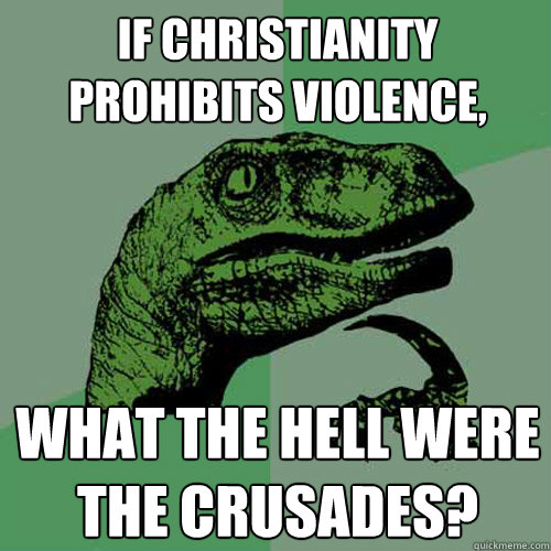 If christianity prohibits violence, what the hell were the crusades?  Philosoraptor