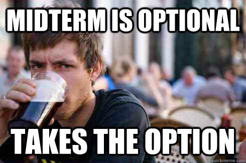 midterm is optional takes the option  Lazy College Senior