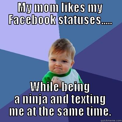 MY MOM LIKES MY FACEBOOK STATUSES..... WHILE BEING A NINJA AND TEXTING ME AT THE SAME TIME. Success Kid