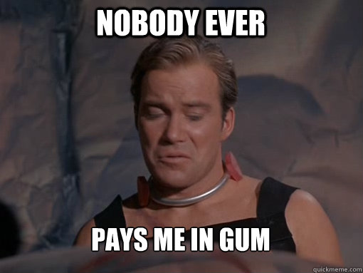 nobody ever pays me in gum  Butthurt Kirk