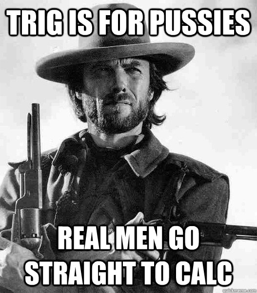 trig is for pussies real men go straight to calc  