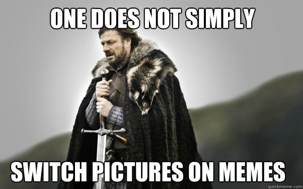 One does not Simply Switch Pictures on Memes  Ned Stark