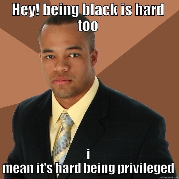 Privileged denying dude - HEY! BEING BLACK IS HARD TOO I MEAN IT'S HARD BEING PRIVILEGED Successful Black Man
