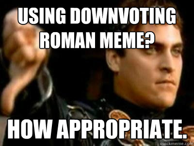 Using Downvoting Roman Meme? How appropriate.  Downvoting Roman