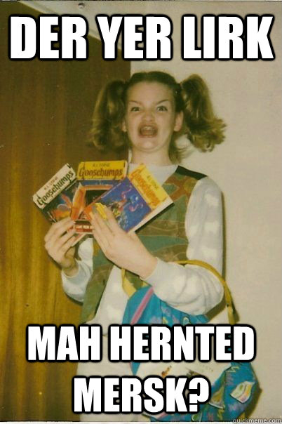 DER YER LIRK MAH HERNTED MERSK?  BERKS