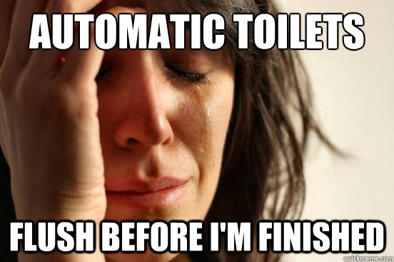 Automatic toilets flush before i'm finished  First World Problems