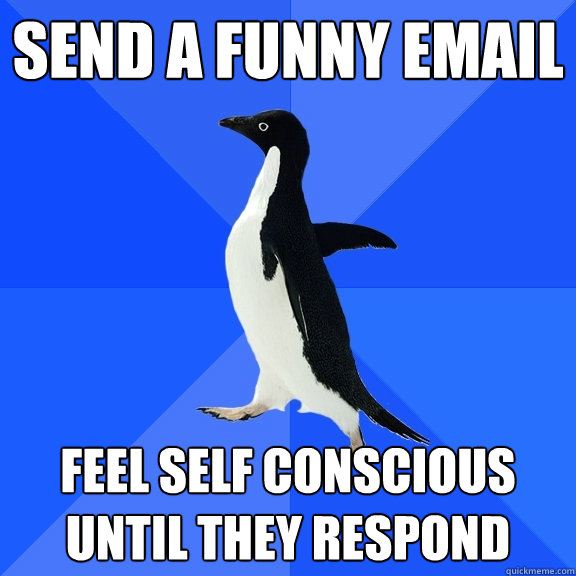 send a funny email feel self conscious until they respond  Socially Awkward Penguin