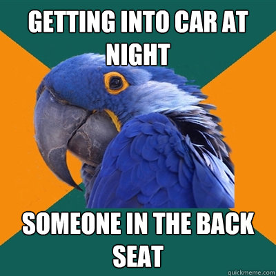 getting into car at night someone in the back seat  Paranoid Parrot