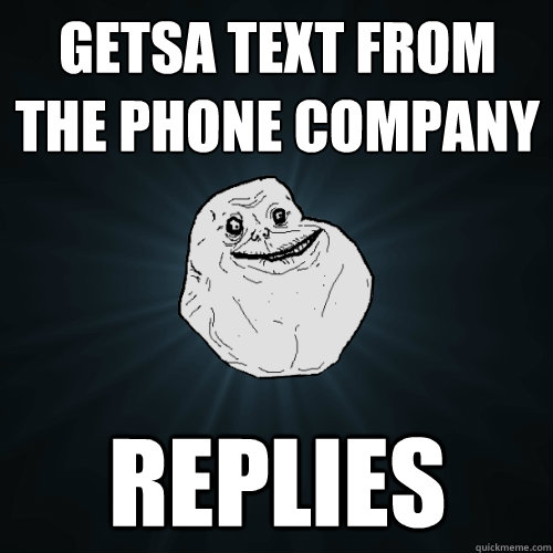 getsa text from the phone company replies  Forever Alone