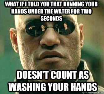 what if i told you that running your hands under the water for two seconds Doesn't count as washing your hands  Matrix Morpheus