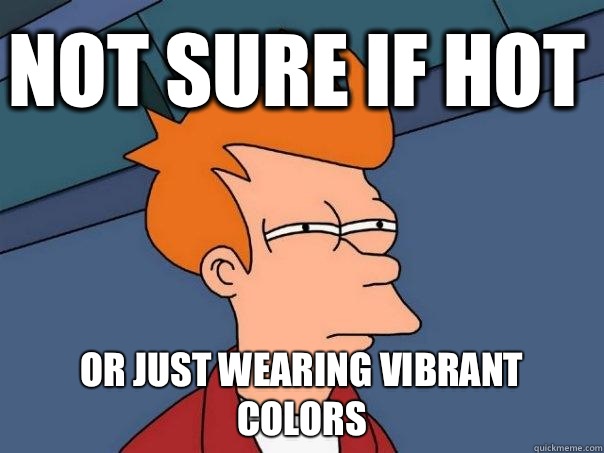 not sure if hot or just wearing vibrant colors  Futurama Fry