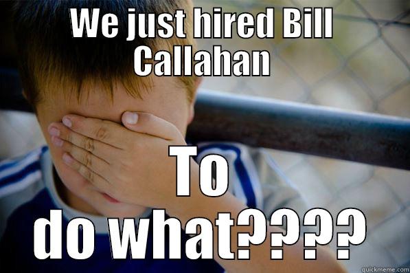 WE JUST HIRED BILL CALLAHAN TO DO WHAT???? Confession kid