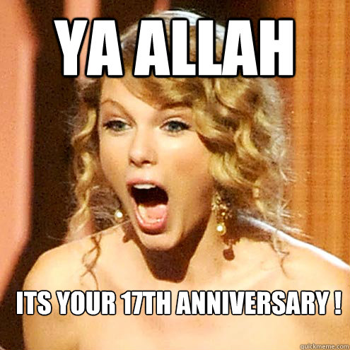YA ALLAH its your 17th anniversary !   - YA ALLAH its your 17th anniversary !    Taylor Swift