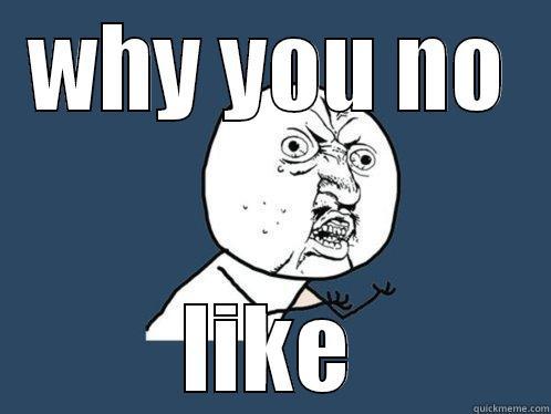 WHY YOU NO LIKE Y U No