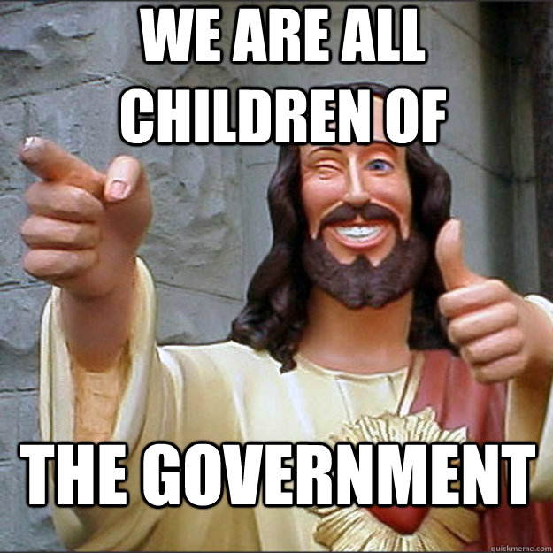 we are all children of the government  
