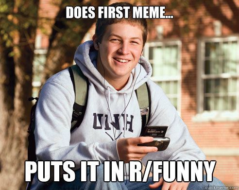 Does First Meme... Puts it in r/funny  College Freshman