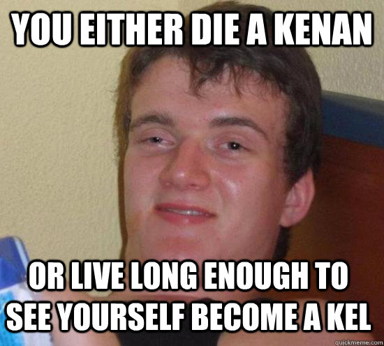 You either die a Kenan Or live long enough to see yourself become a Kel  10 Guy