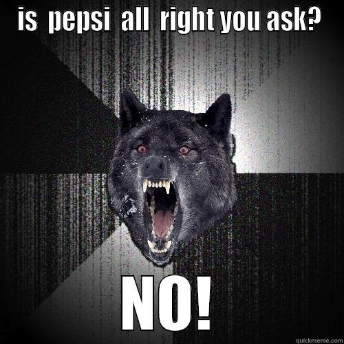 IS  PEPSI  ALL  RIGHT YOU ASK? NO! Insanity Wolf