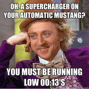 Oh, a supercharger on your automatic Mustang? You must be running low 00:13's - Oh, a supercharger on your automatic Mustang? You must be running low 00:13's  Creepy Wonka