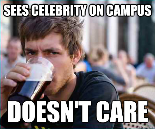 Sees celebrity on campus Doesn't care  Lazy College Senior
