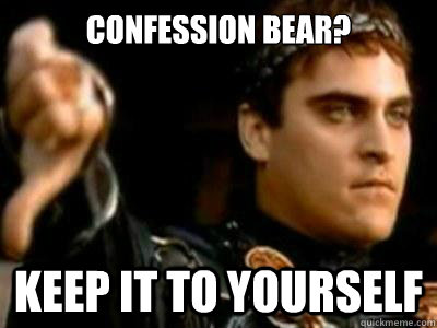 Confession bear? keep it to yourself  Downvoting Roman