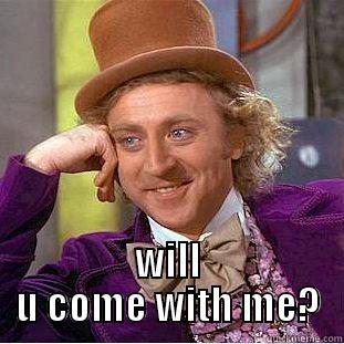  WILL U COME WITH ME? Condescending Wonka