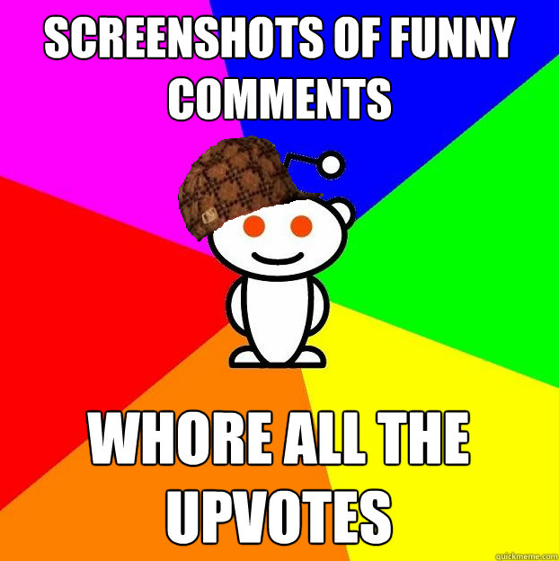 screenshots of funny comments whore all the upvotes  Scumbag Redditor