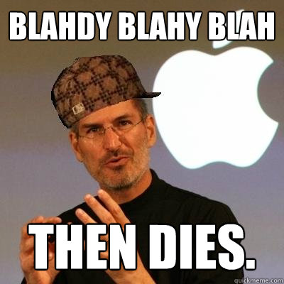 blahdy blahy blah Then dies.  Scumbag Steve Jobs