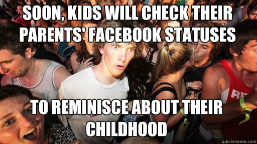 Soon, kids will check their parents' facebook statuses to reminisce about their childhood  Sudden Clarity Clarence