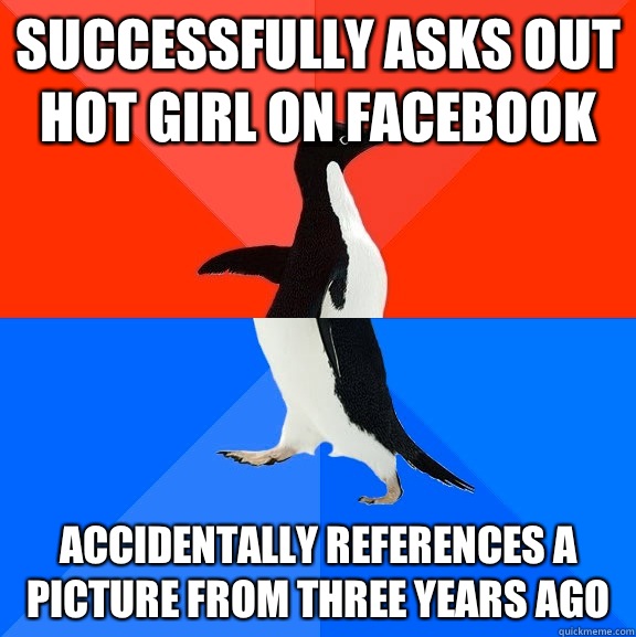 Successfully asks out hot girl on Facebook Accidentally references a picture from three years ago  Socially Awesome Awkward Penguin