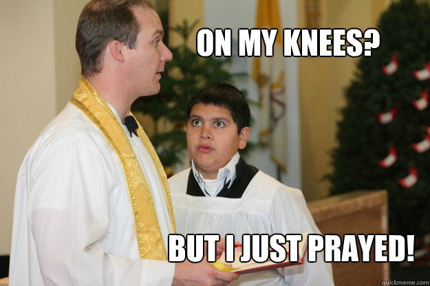 On my knees? But I just prayed! - On my knees? But I just prayed!  Altar Boy Armando