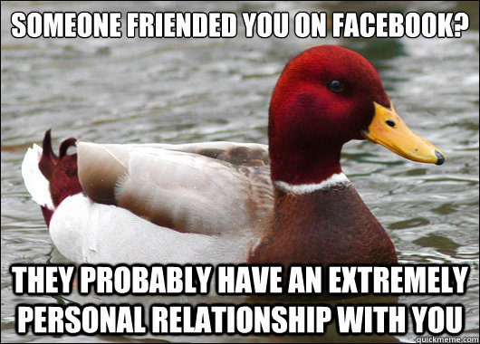 Someone friended you on facebook?

 They probably have an extremely personal relationship with you  Malicious Advice Mallard