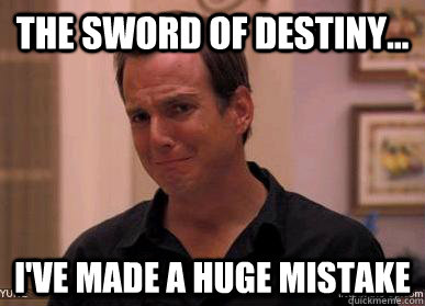 the sword of destiny... I've made a huge mistake   