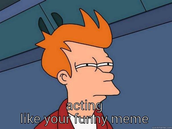  ACTING LIKE YOUR FUNNY MEME Futurama Fry