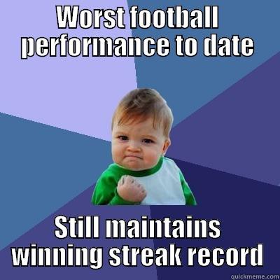 WORST FOOTBALL PERFORMANCE TO DATE STILL MAINTAINS WINNING STREAK RECORD Success Kid